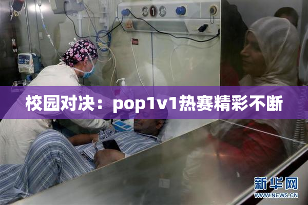 校园对决：pop1v1热赛精彩不断