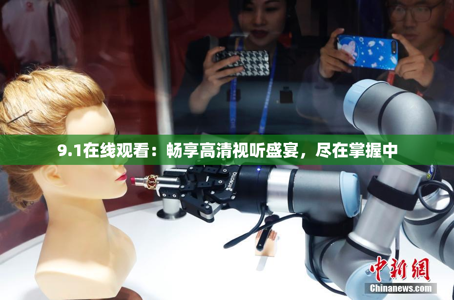 9.1在线观看：畅享高清视听盛宴，尽在掌握中