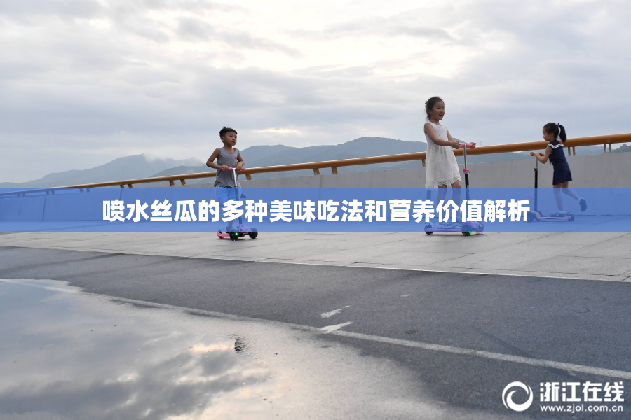 喷水丝瓜的多种美味吃法和营养价值解析