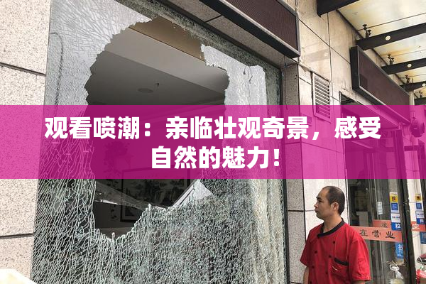 观看喷潮：亲临壮观奇景，感受自然的魅力！