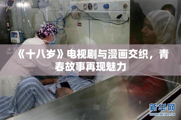 《十八岁》电视剧与漫画交织，青春故事再现魅力