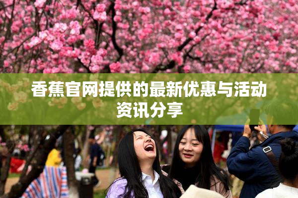 香蕉官网提供的最新优惠与活动资讯分享
