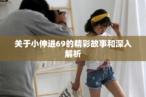 关于小伸进69的精彩故事和深入解析