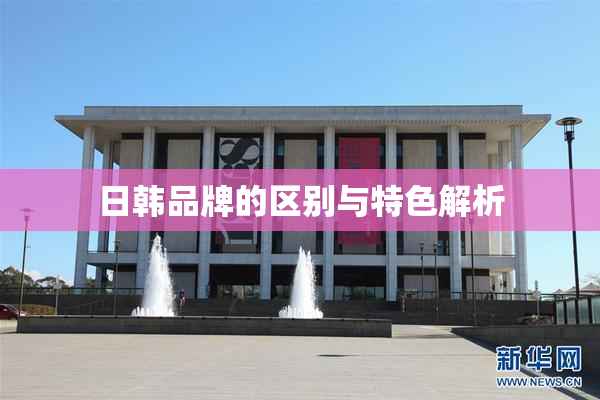 日韩品牌的区别与特色解析