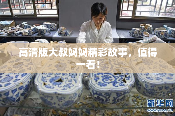 高清版大叔妈妈精彩故事，值得一看！