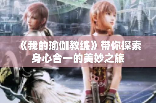 《我的瑜伽教练》带你探索身心合一的美妙之旅
