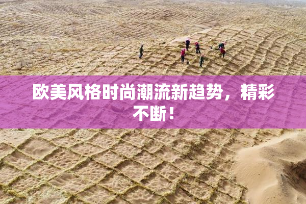 欧美风格时尚潮流新趋势，精彩不断！