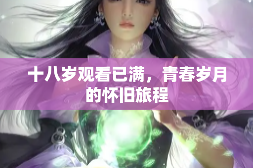 十八岁观看已满，青春岁月的怀旧旅程