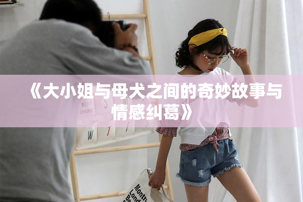 《大小姐与母犬之间的奇妙故事与情感纠葛》