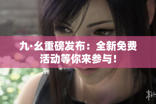 九·幺重磅发布：全新免费活动等你来参与！