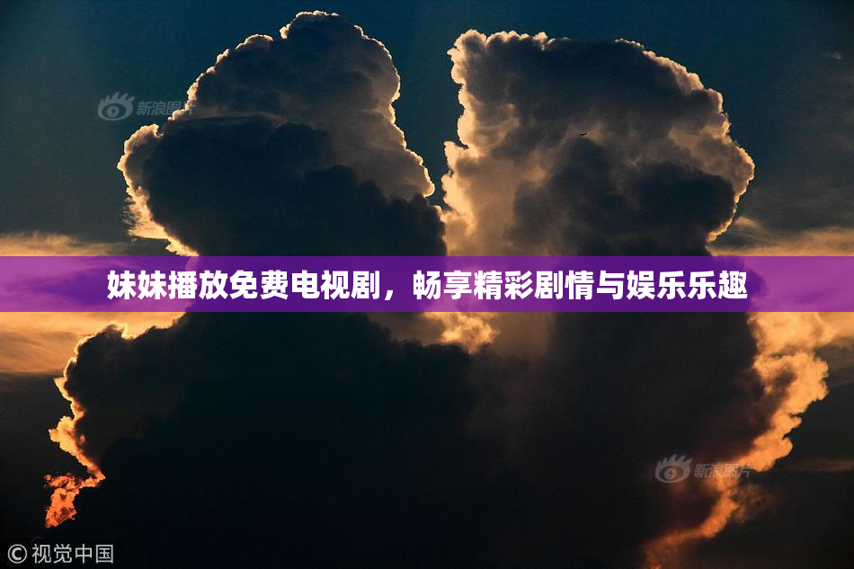 妹妹播放免费电视剧，畅享精彩剧情与娱乐乐趣