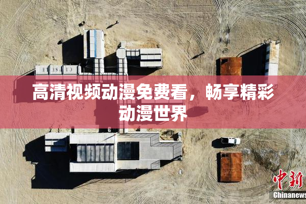 高清视频动漫免费看，畅享精彩动漫世界