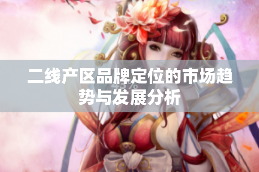二线产区品牌定位的市场趋势与发展分析