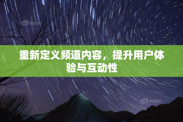 重新定义频道内容，提升用户体验与互动性