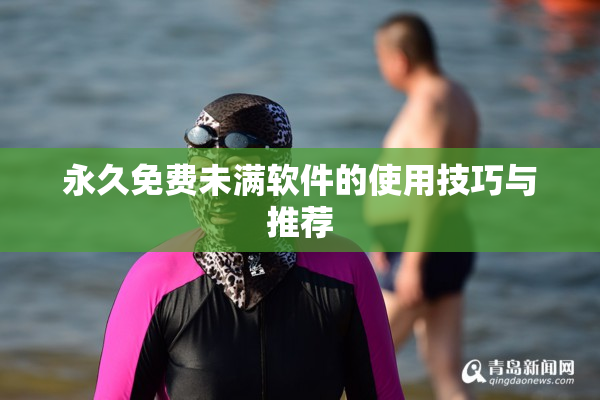永久免费未满软件的使用技巧与推荐