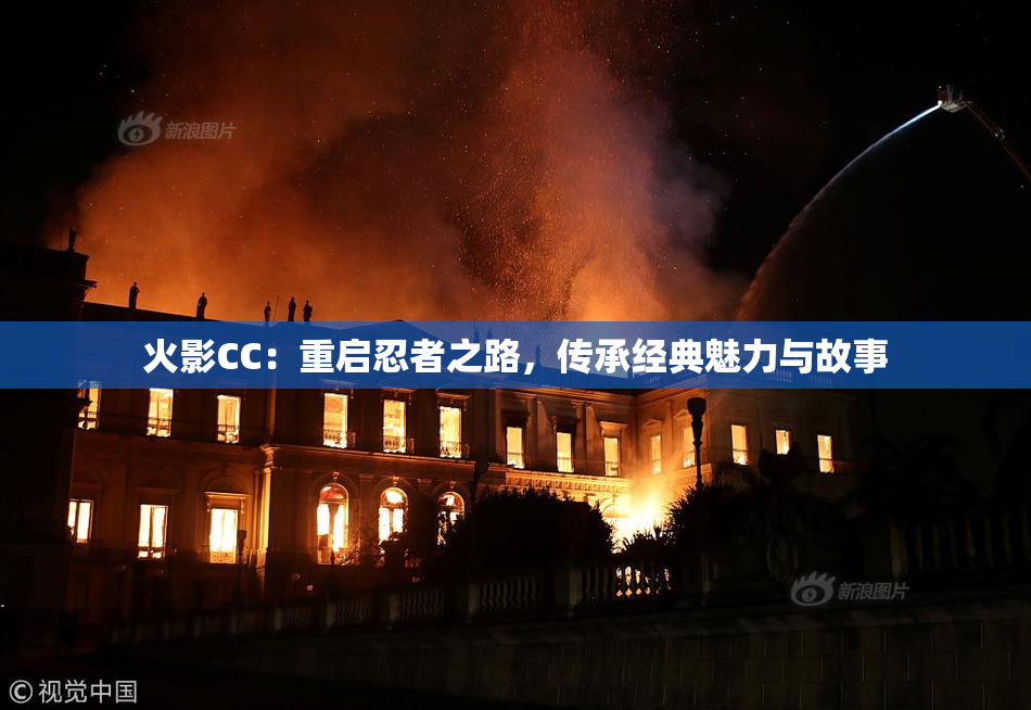 火影CC：重启忍者之路，传承经典魅力与故事
