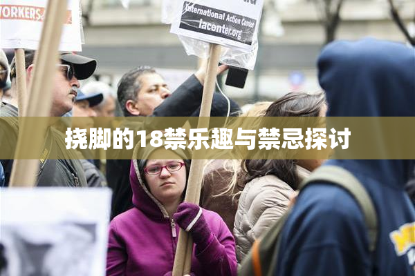 挠脚的18禁乐趣与禁忌探讨