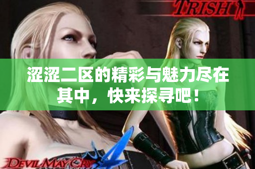 涩涩二区的精彩与魅力尽在其中，快来探寻吧！