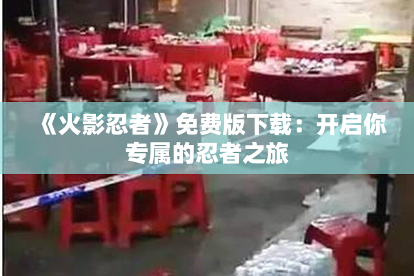 《火影忍者》免费版下载：开启你专属的忍者之旅