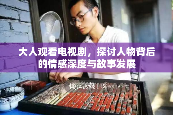大人观看电视剧，探讨人物背后的情感深度与故事发展