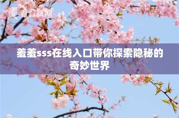 羞羞sss在线入口带你探索隐秘的奇妙世界