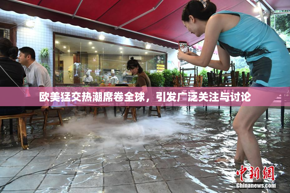 欧美猛交热潮席卷全球，引发广泛关注与讨论