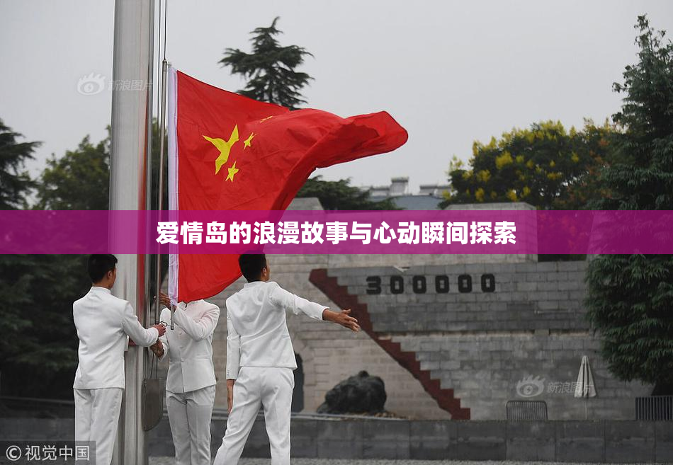 爱情岛的浪漫故事与心动瞬间探索