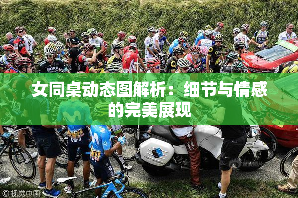 女同桌动态图解析：细节与情感的完美展现