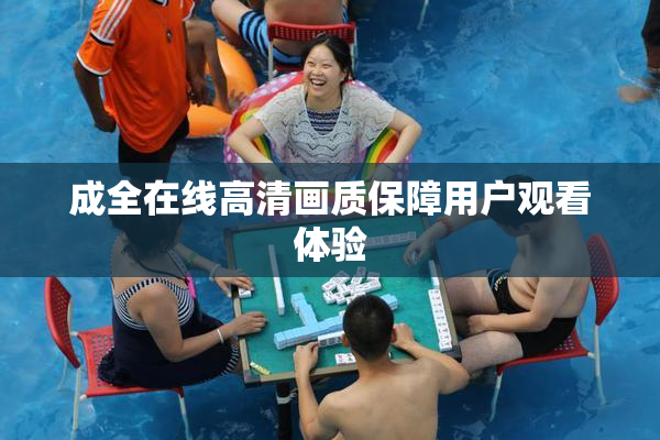 成全在线高清画质保障用户观看体验