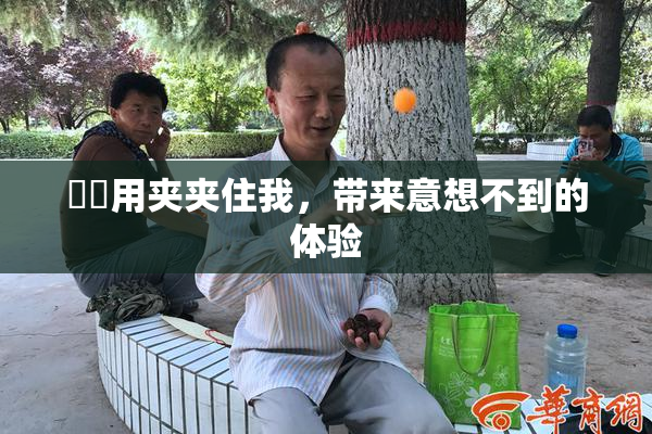 妺妺用夹夹住我，带来意想不到的体验