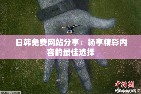 日韩免费网站分享：畅享精彩内容的最佳选择