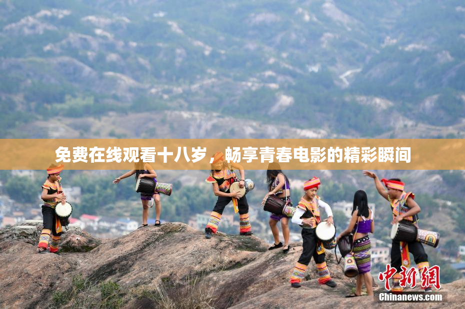 免费在线观看十八岁，畅享青春电影的精彩瞬间