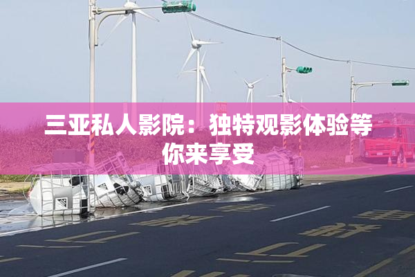 三亚私人影院：独特观影体验等你来享受