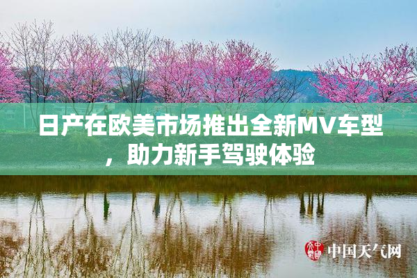 日产在欧美市场推出全新MV车型，助力新手驾驶体验