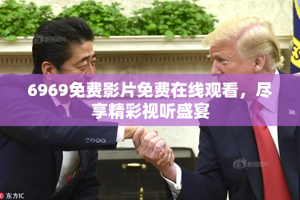 6969免费影片免费在线观看，尽享精彩视听盛宴