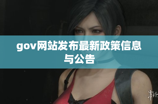 gov网站发布最新政策信息与公告