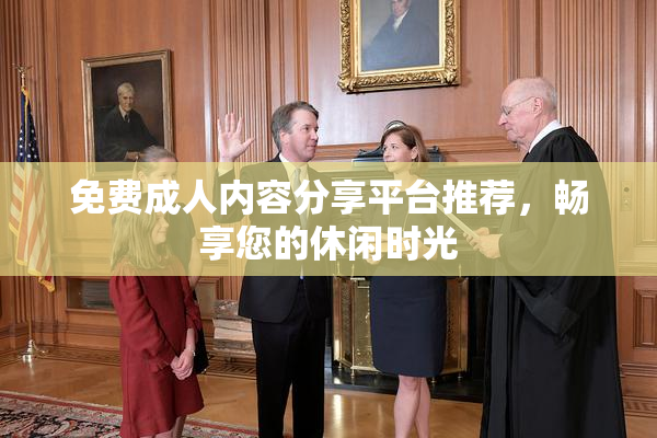 免费成人内容分享平台推荐，畅享您的休闲时光
