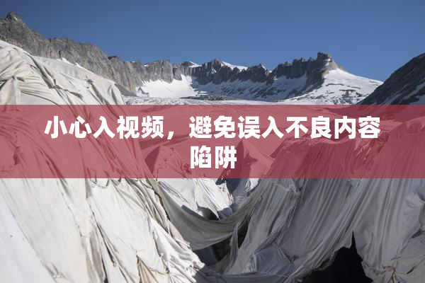 小心入视频，避免误入不良内容陷阱