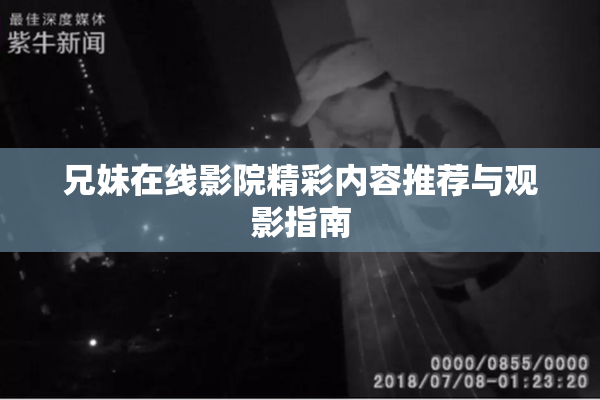 兄妹在线影院精彩内容推荐与观影指南