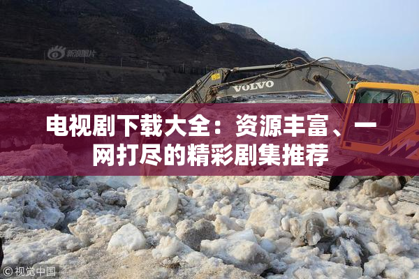 电视剧下载大全：资源丰富、一网打尽的精彩剧集推荐
