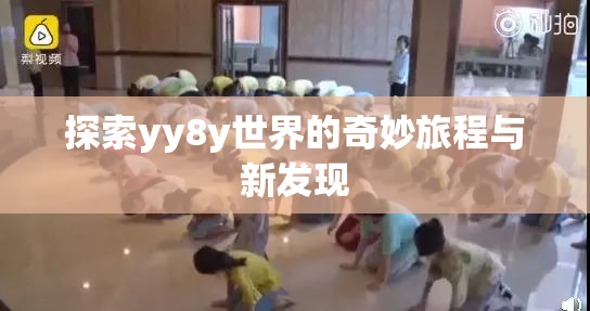 探索yy8y世界的奇妙旅程与新发现