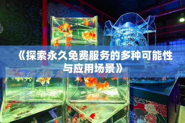 《探索永久免费服务的多种可能性与应用场景》