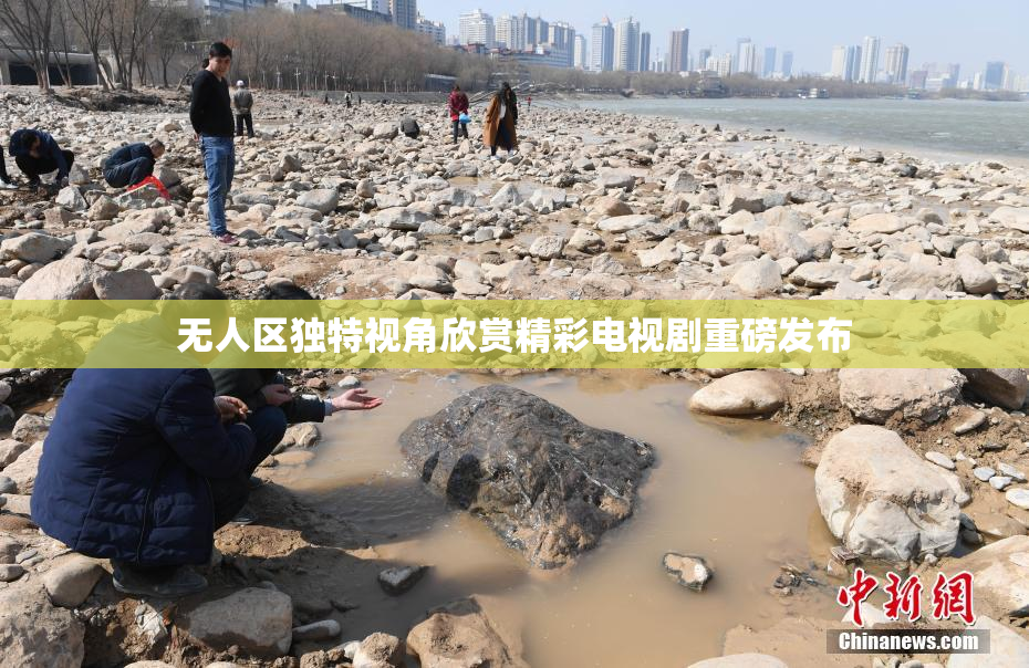 无人区独特视角欣赏精彩电视剧重磅发布