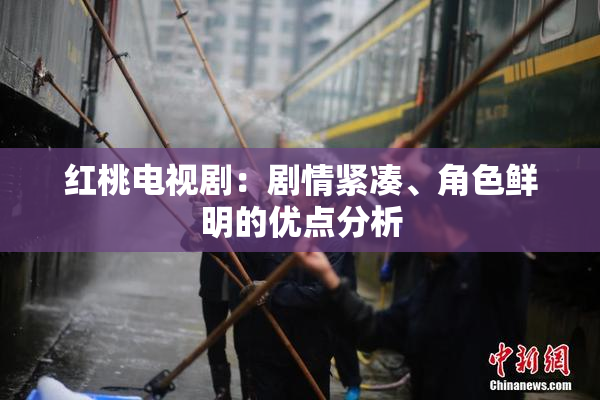 红桃电视剧：剧情紧凑、角色鲜明的优点分析