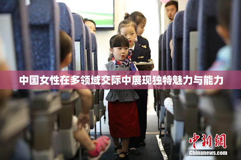 中国女性在多领域交际中展现独特魅力与能力