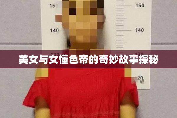 美女与女懂色帝的奇妙故事探秘