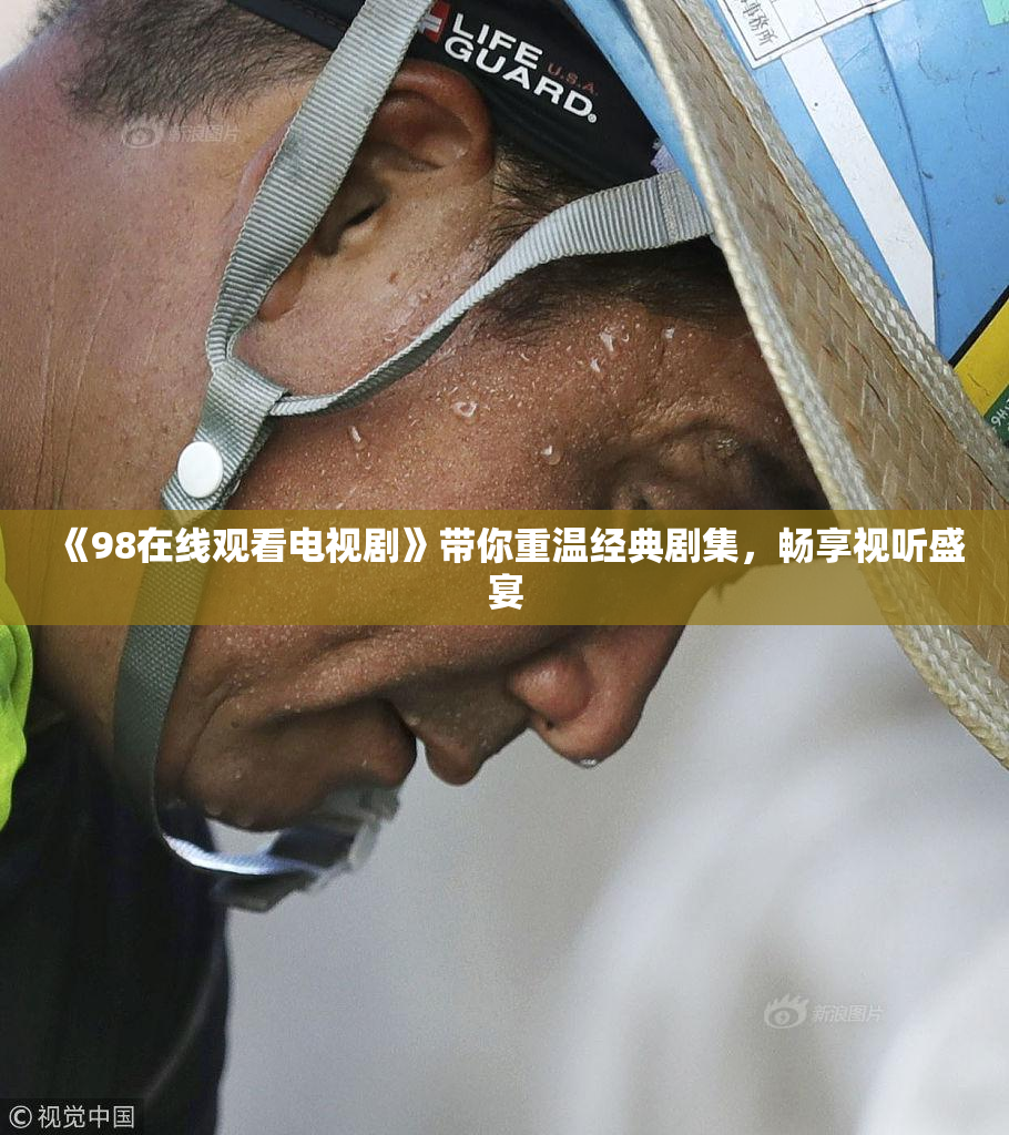 《98在线观看电视剧》带你重温经典剧集，畅享视听盛宴