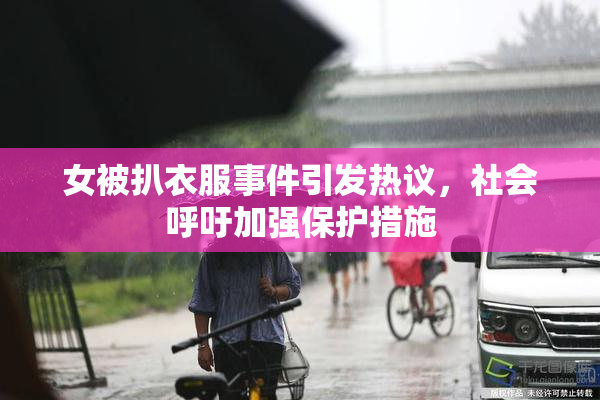 女被扒衣服事件引发热议，社会呼吁加强保护措施
