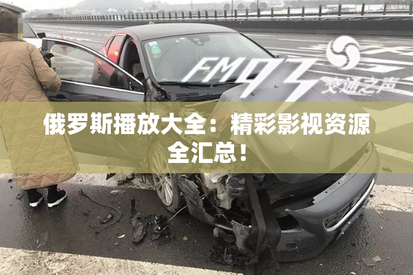 俄罗斯播放大全：精彩影视资源全汇总！