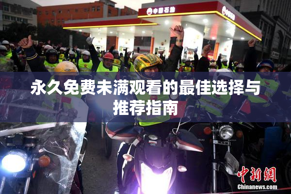 永久免费未满观看的最佳选择与推荐指南